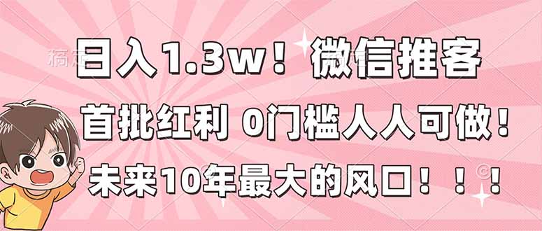 (16969期)日入1.3w!微信推客,首批红利,未来10年最大的风口,0门槛,人人可做!网创吧-网创项目资源站-副业项目-创业项目-搞钱项目网创吧
