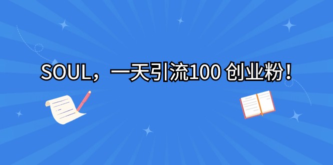 SOUL,一天引流100 创业粉!网创吧-网创项目资源站-副业项目-创业项目-搞钱项目网创吧