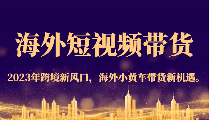 海外短视频带货,2023年跨境新风口,海外小黄车带货新机遇。网创吧-网创项目资源站-副业项目-创业项目-搞钱项目网创吧