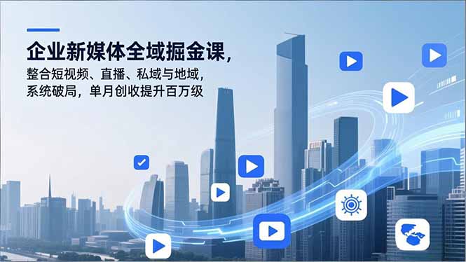 (16896期)企业新媒体全域掘金课,整合短视频、直播、私域与地域,系统破局,单月创收提升百万级网创吧-网创项目资源站-副业项目-创业项目-搞钱项目网创吧