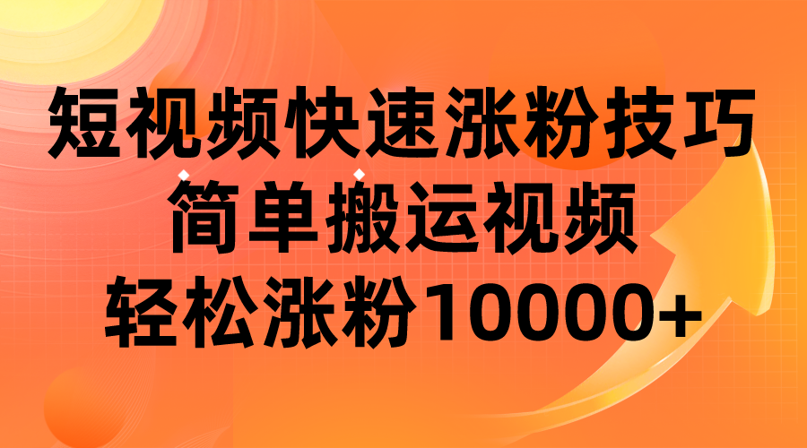 短视频平台快速涨粉技巧,简单搬运视频,轻松涨粉10000+网创吧-网创项目资源站-副业项目-创业项目-搞钱项目网创吧