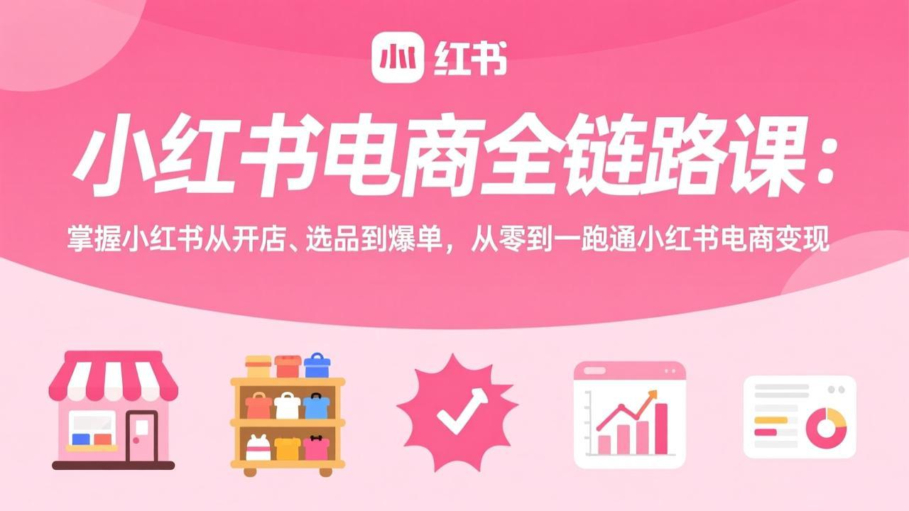 (17443期)小红书电商全链路课:掌握小红书从开店、选品到爆单,从零到一跑通小红书电商变现网创吧-网创项目资源站-副业项目-创业项目-搞钱项目网创吧