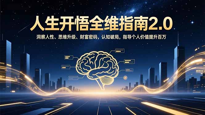 (16898期)人生开悟全维指南2.0:洞察人性、思维升级、财富密码,认知破局,指导个人价值提升百万网创吧-网创项目资源站-副业项目-创业项目-搞钱项目网创吧