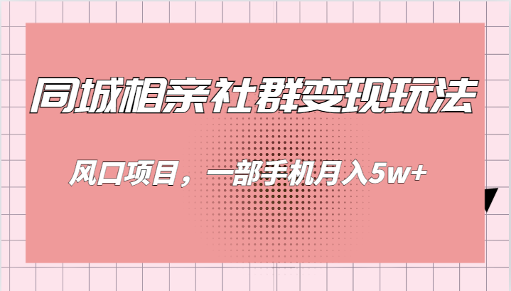 同城相亲的社群变现玩法，风口项目，一部手机月入5w+网创吧-网创项目资源站-副业项目-创业项目-搞钱项目网创吧