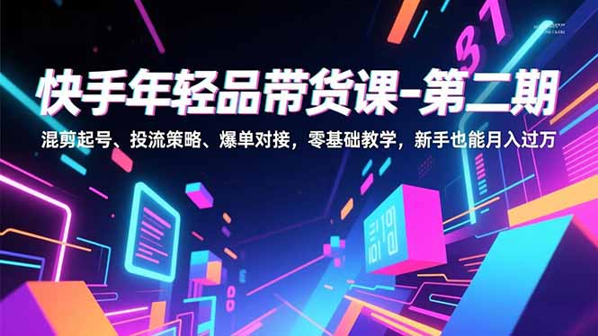 (16901期)快手年轻品带货课-第二期,混剪起号、投流策略、爆单对接,零基础教学,新手也能月入过万网创吧-网创项目资源站-副业项目-创业项目-搞钱项目网创吧