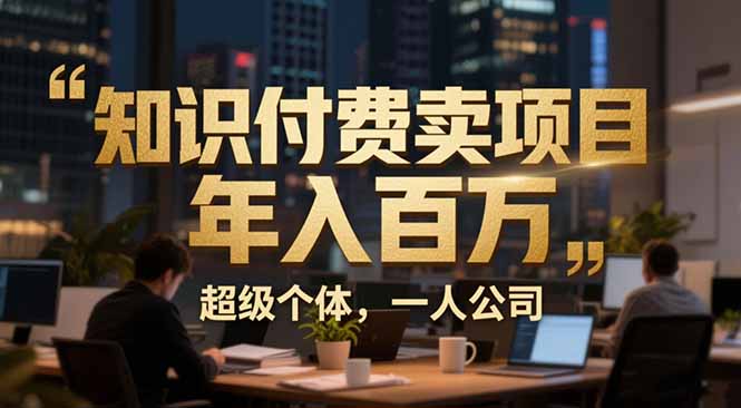 (17134期)从0到年入百万:超级个体实战心得公开,个人IP×精准引流×成交系统全拆解网创吧-网创项目资源站-副业项目-创业项目-搞钱项目网创吧