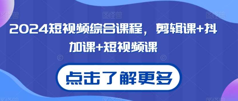 2024短视频综合课程,剪辑课+抖加课+短视频课网创吧-网创项目资源站-副业项目-创业项目-搞钱项目网创吧