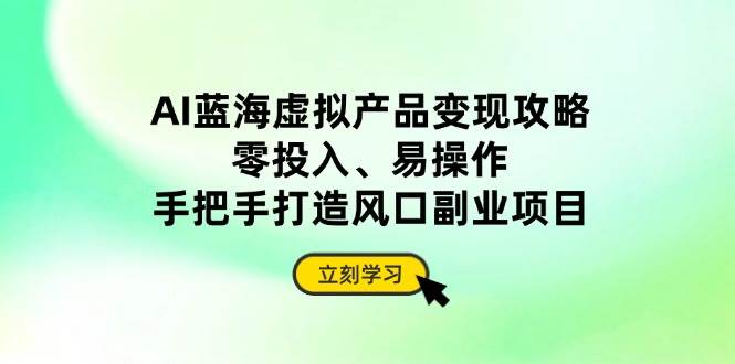 (14359期)AI蓝海虚拟产品变现攻略,零投入、易操作,手把手打造风口副业项目网创吧-网创项目资源站-副业项目-创业项目-搞钱项目网创吧