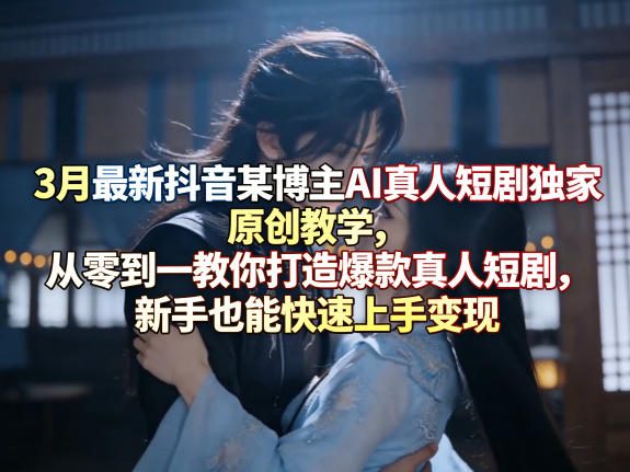 3月最新抖音某博主AI真人短剧独家原创教学，从零到一教你打造爆款真人短剧，新手也能快速上手变现网创吧-网创项目资源站-副业项目-创业项目-搞钱项目网创吧