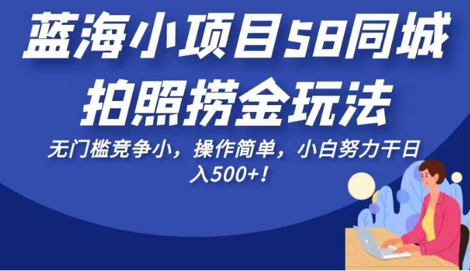 蓝海小项目58同城拍照捞金玩法,无门槛竞争小,操作简单,小白努力干日入500+!【揭秘】网创吧-网创项目资源站-副业项目-创业项目-搞钱项目网创吧