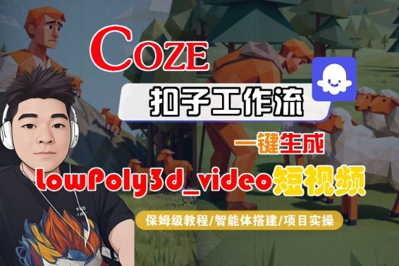 Coze扣子智能体工作流一键生成“LowPoly3d_video“短视频,全流程保姆级教学网创吧-网创项目资源站-副业项目-创业项目-搞钱项目网创吧