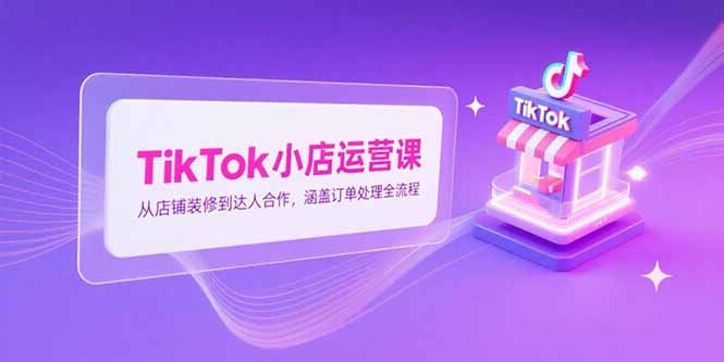 (15290期)TikTok小店运营课,从店铺装修到达人合作,涵盖订单处理全流程网创吧-网创项目资源站-副业项目-创业项目-搞钱项目网创吧