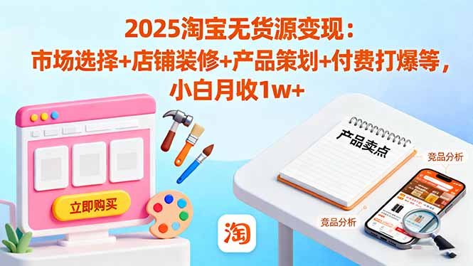 (16350期)2025淘宝无货源变现:市场选择+店铺装修+产品策划+付费打爆等 小白月收1w+网创吧-网创项目资源站-副业项目-创业项目-搞钱项目网创吧