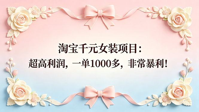 (18388期)淘宝千元女装项目:超高利润,一单1000多,非常暴利!网创吧-网创项目资源站-副业项目-创业项目-搞钱项目网创吧