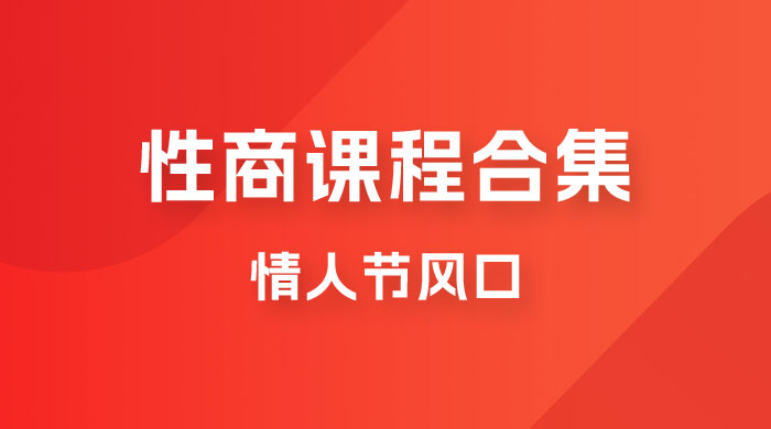 情人节风口,卖“性商”课合集(海王秘籍),一单99,一周能卖100单!暴力掘金!网创吧-网创项目资源站-副业项目-创业项目-搞钱项目网创吧