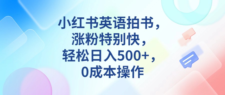 小红书英语拍书,涨粉特别快,轻松日入500+,0成本操作网创吧-网创项目资源站-副业项目-创业项目-搞钱项目网创吧