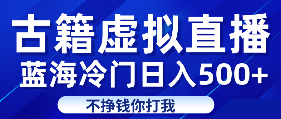蓝海冷门项目虚拟古籍直播日入500+轻轻松松上车吃肉网创吧-网创项目资源站-副业项目-创业项目-搞钱项目网创吧