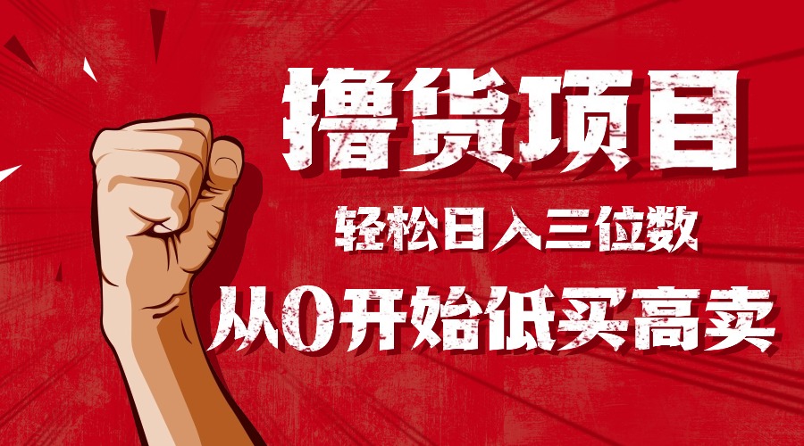 (16315期)手把手教你撸货,从0开始低买高卖,小白轻松实现日入三位数!!!网创吧-网创项目资源站-副业项目-创业项目-搞钱项目网创吧