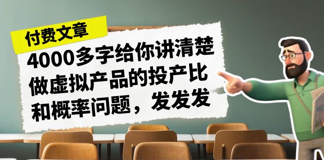 某付费文章《4000多字给你讲清楚做虚拟产品的投产比和概率问题,发发发》网创吧-网创项目资源站-副业项目-创业项目-搞钱项目网创吧