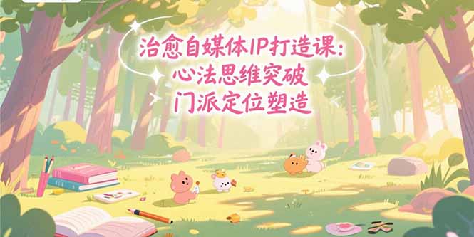 (15464期)治愈自媒体IP打造课:心法思维突破,门派定位塑造,商业闭环搭建网创吧-网创项目资源站-副业项目-创业项目-搞钱项目网创吧
