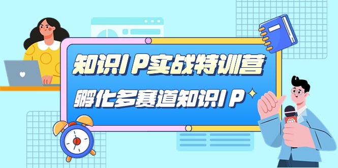 知识IP实战特训营，孵化多赛道知识IP（33节课）网创吧-网创项目资源站-副业项目-创业项目-搞钱项目网创吧