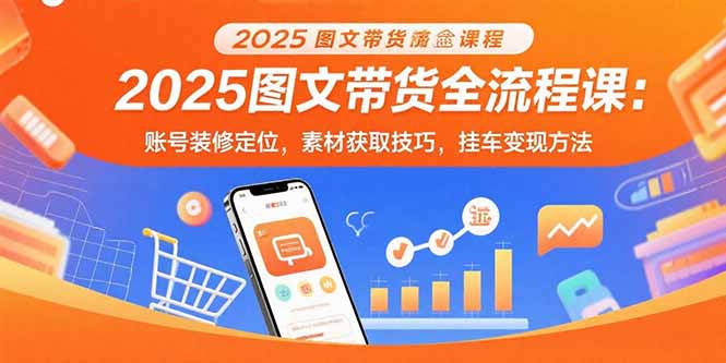 (15716期)2025图文带货全流程课:账号装修定位,素材获取技巧,挂车变现方法网创吧-网创项目资源站-副业项目-创业项目-搞钱项目网创吧