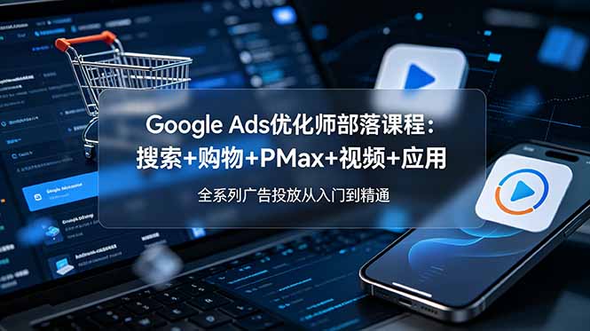 (19044期)Google Ads优化师部落课程-更新2026:搜索+购物+PMax+视频+应用,全系列广告投放从入门到精通网创吧-网创项目资源站-副业项目-创业项目-搞钱项目网创吧