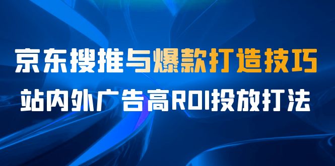 某收费培训56期7月课,京东搜推与爆款打造技巧,站内外广告高ROI投放打法网创吧-网创项目资源站-副业项目-创业项目-搞钱项目网创吧