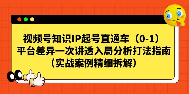视频号-知识IP起号直通车(0-1)平台差异一次讲透入局分析打法指南网创吧-网创项目资源站-副业项目-创业项目-搞钱项目网创吧