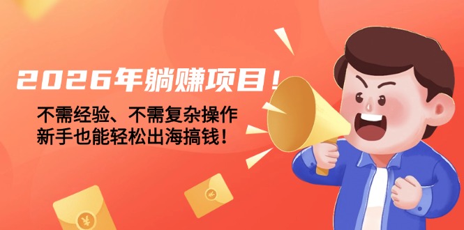 (17448期)2026年躺赚项目!不需经验、不需复杂操作,新手也能轻松出海搞钱!网创吧-网创项目资源站-副业项目-创业项目-搞钱项目网创吧