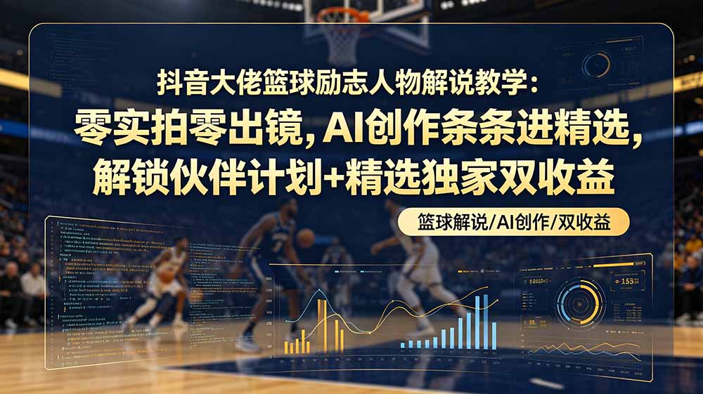(19047期)抖音大佬篮球励志人物解说教学:零实拍零出镜,AI创作条条进精选,解锁伙伴计划+精选独家双收益网创吧-网创项目资源站-副业项目-创业项目-搞钱项目网创吧