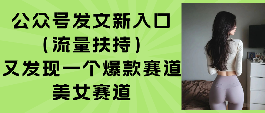 (15781期)公众号发文新入口(流量扶持),又发现一个爆款赛道:美女赛道网创吧-网创项目资源站-副业项目-创业项目-搞钱项目网创吧