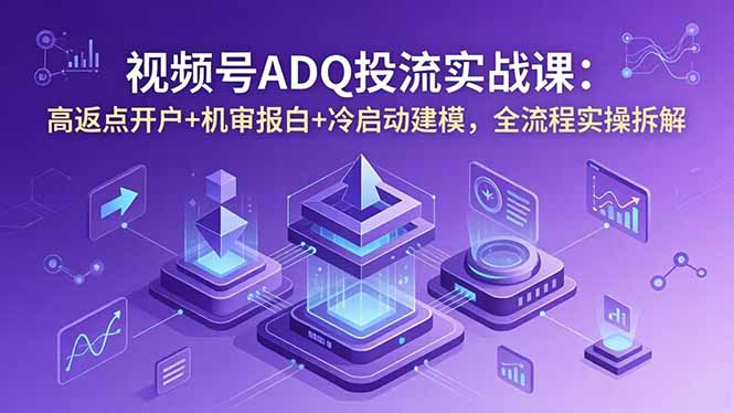 （18623期）视频号ADQ投流实战课：高返点开户+机审报白+冷启动建模，全流程实操拆解网创吧-网创项目资源站-副业项目-创业项目-搞钱项目网创吧