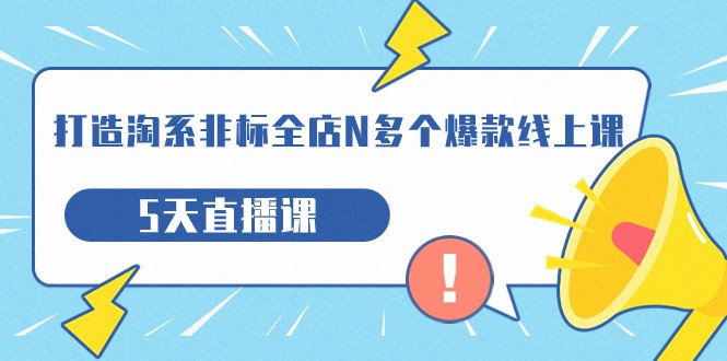 打造-淘系-非标全店N多个爆款线上课,5天直播课网创吧-网创项目资源站-副业项目-创业项目-搞钱项目网创吧