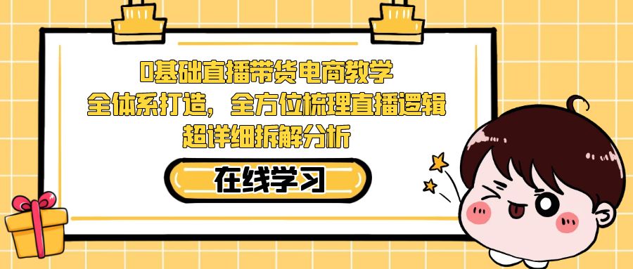 0基础直播带货电商教学:全体系打造,全方位梳理直播逻辑,超详细拆解分析网创吧-网创项目资源站-副业项目-创业项目-搞钱项目网创吧