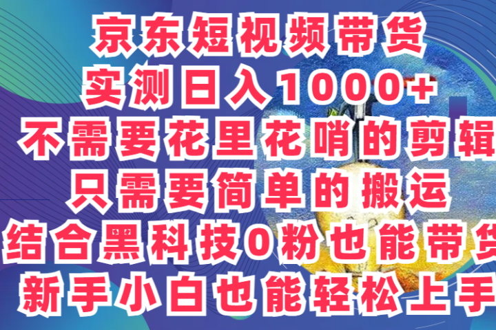 2024最新骚操作,京东带货项目,实测日入1000+,不需要花里花哨的剪辑,只需要简单的搬运,结合黑科技0粉也能带货!新手小白也能轻松上手网创吧-网创项目资源站-副业项目-创业项目-搞钱项目网创吧
