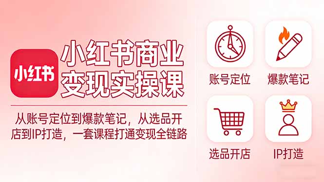 (17633期)小红书商业变现实操课:从账号定位到爆款笔记,从选品开店到IP打造,一套课程打通变现全链路网创吧-网创项目资源站-副业项目-创业项目-搞钱项目网创吧