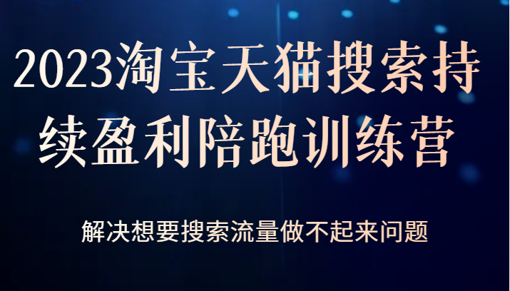 2023淘宝天猫搜索持续盈利陪跑训练营,解决想要搜索流量做不起来问题网创吧-网创项目资源站-副业项目-创业项目-搞钱项目网创吧