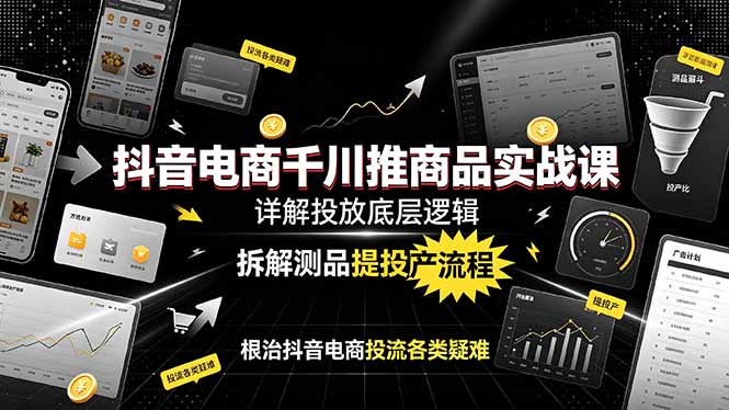 (19177期)抖音电商千川推商品实战课:详解投放底层逻辑,拆解测品提投产流程,根治抖音电商投流各类疑难网创吧-网创项目资源站-副业项目-创业项目-搞钱项目网创吧