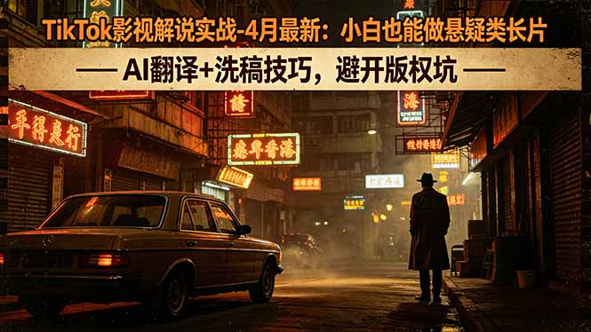 (18277期)TikTok影视解说实战-4月最新:小白也能做悬疑类长片,AI翻译+洗稿技巧,避开版权坑网创吧-网创项目资源站-副业项目-创业项目-搞钱项目网创吧