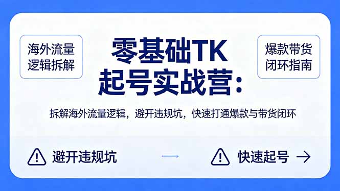 (18189期)零基础 TK 起号实战营:拆解海外流量逻辑,避开违规坑,快速打通爆款与带货闭环网创吧-网创项目资源站-副业项目-创业项目-搞钱项目网创吧