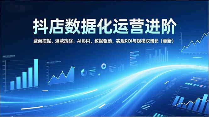 (16986期)抖店数据化运营进阶,蓝海挖掘、爆款策略、AI协同,数据驱动,实现ROI与规模双增长(更新)网创吧-网创项目资源站-副业项目-创业项目-搞钱项目网创吧