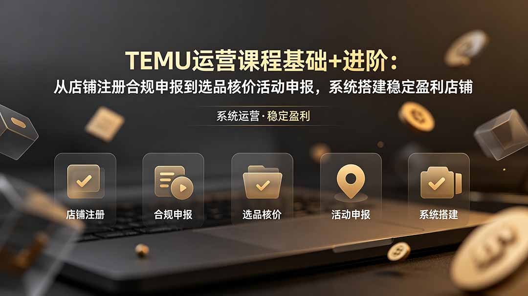 （19081期）TEMU运营课程（基础+进阶）：从店铺注册合规申报到选品核价活动申报，系统搭建稳定盈利店铺网创吧-网创项目资源站-副业项目-创业项目-搞钱项目网创吧