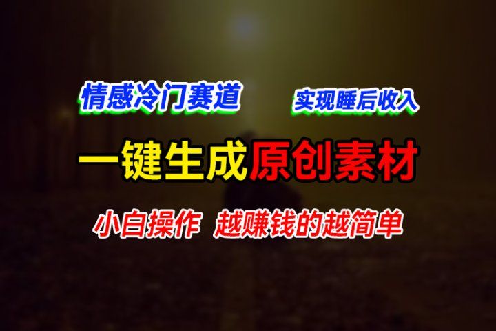 情感冷门蓝海赛道,轻松生成原创素材,小白快速上手获取收益,越赚钱的事越简单网创吧-网创项目资源站-副业项目-创业项目-搞钱项目网创吧