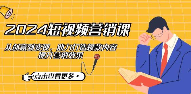 (12846期)2024短视频-营销课:从创意到变现,助力打造爆款内容,提升营销效果网创吧-网创项目资源站-副业项目-创业项目-搞钱项目网创吧