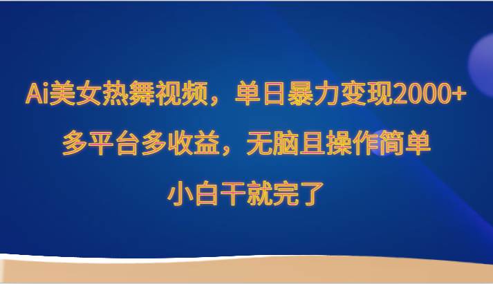 Ai美女热舞视频,单日暴力变现2000+,多平台多收益,无脑且操作简单,小白干就完了网创吧-网创项目资源站-副业项目-创业项目-搞钱项目网创吧