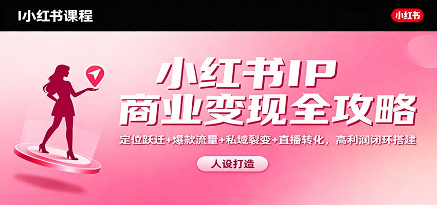 小红书IP商业变现全攻略:定位跃迁+爆款流量+私域裂变+直播转化,高利润闭环搭建网创吧-网创项目资源站-副业项目-创业项目-搞钱项目网创吧