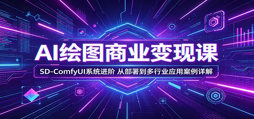 AI绘图商业变现课：SD-ComfyUI系统进阶，从部署到多行业应用案例详解网创吧-网创项目资源站-副业项目-创业项目-搞钱项目网创吧