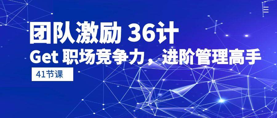 (10033期)团队激励 36计-Get 职场竞争力,进阶管理高手(41节课)网创吧-网创项目资源站-副业项目-创业项目-搞钱项目网创吧