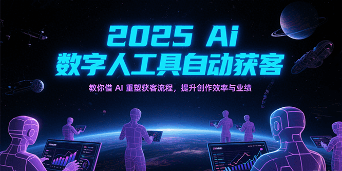 2025Ai数字人工具自动获客，教你借AI重塑获客流程，提升创作效率与业绩网创吧-网创项目资源站-副业项目-创业项目-搞钱项目网创吧